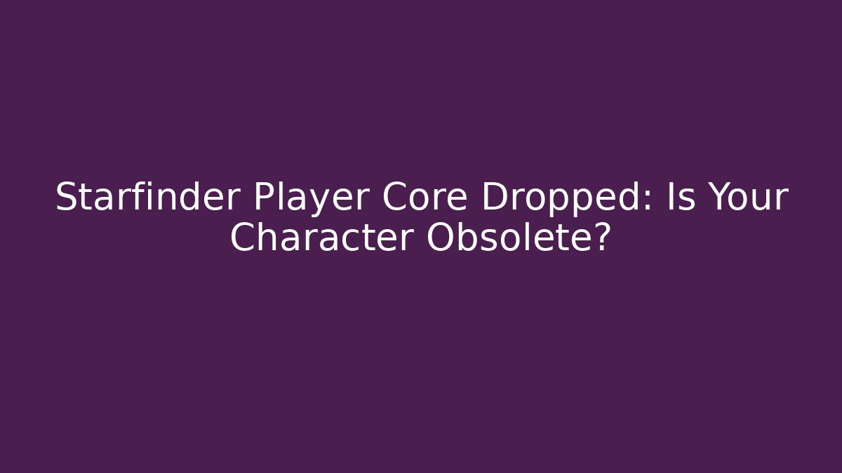 Starfinder Player Core Dropped: Is Your Character Obsolete?