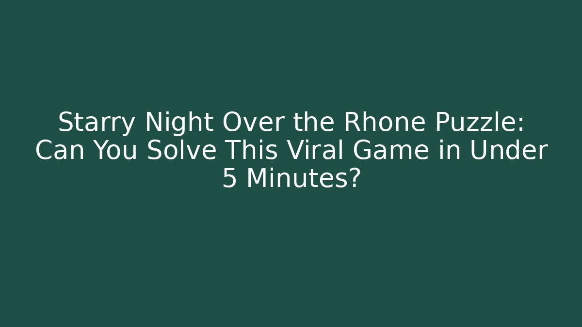 Starry Night Over the Rhone Puzzle: Can You Solve This Viral Game in Under 5 Minutes?