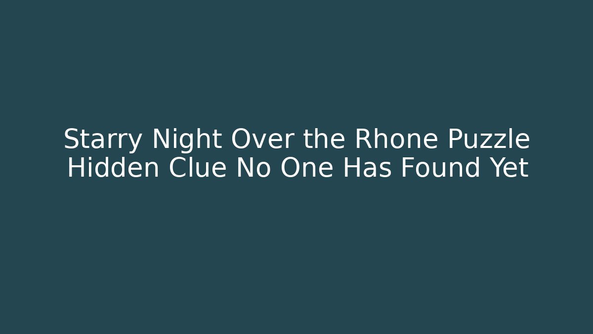 Starry Night Over the Rhone Puzzle Hidden Clue No One Has Found Yet