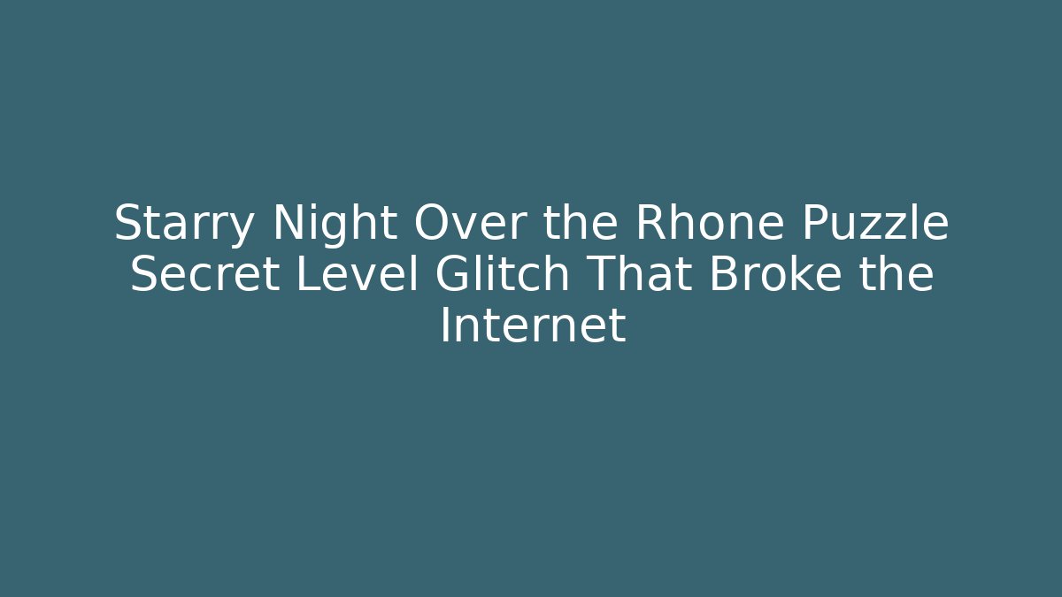 Starry Night Over the Rhone Puzzle Secret Level Glitch That Broke the Internet