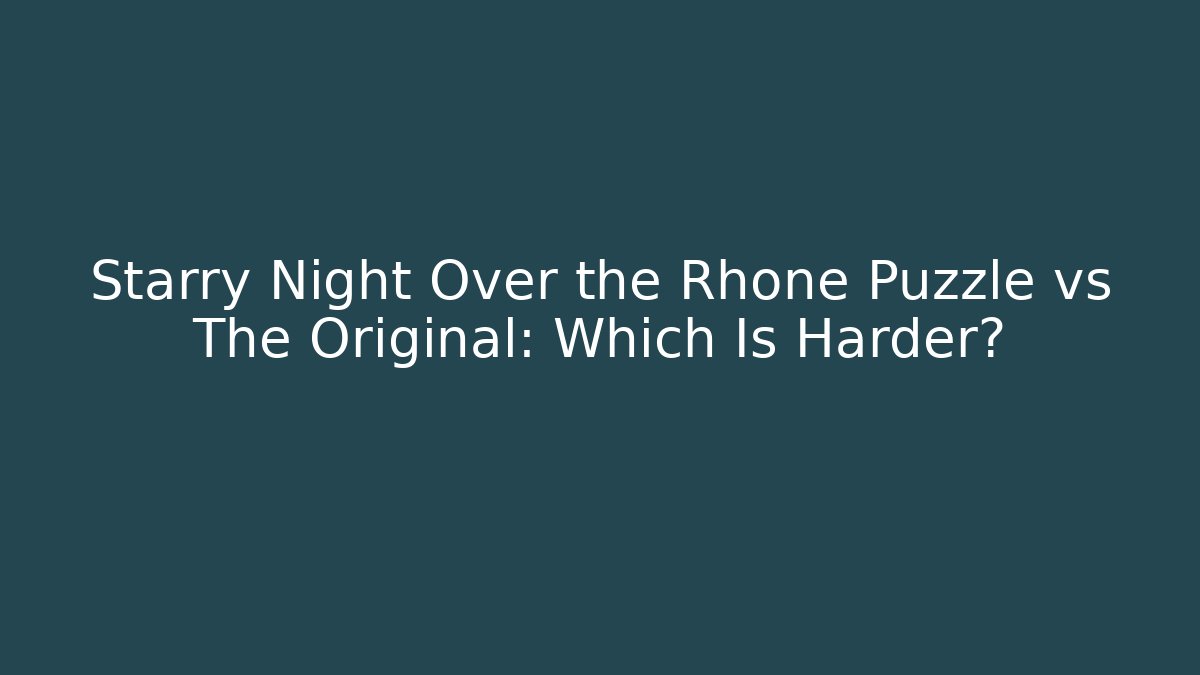 Starry Night Over the Rhone Puzzle vs The Original: Which Is Harder?