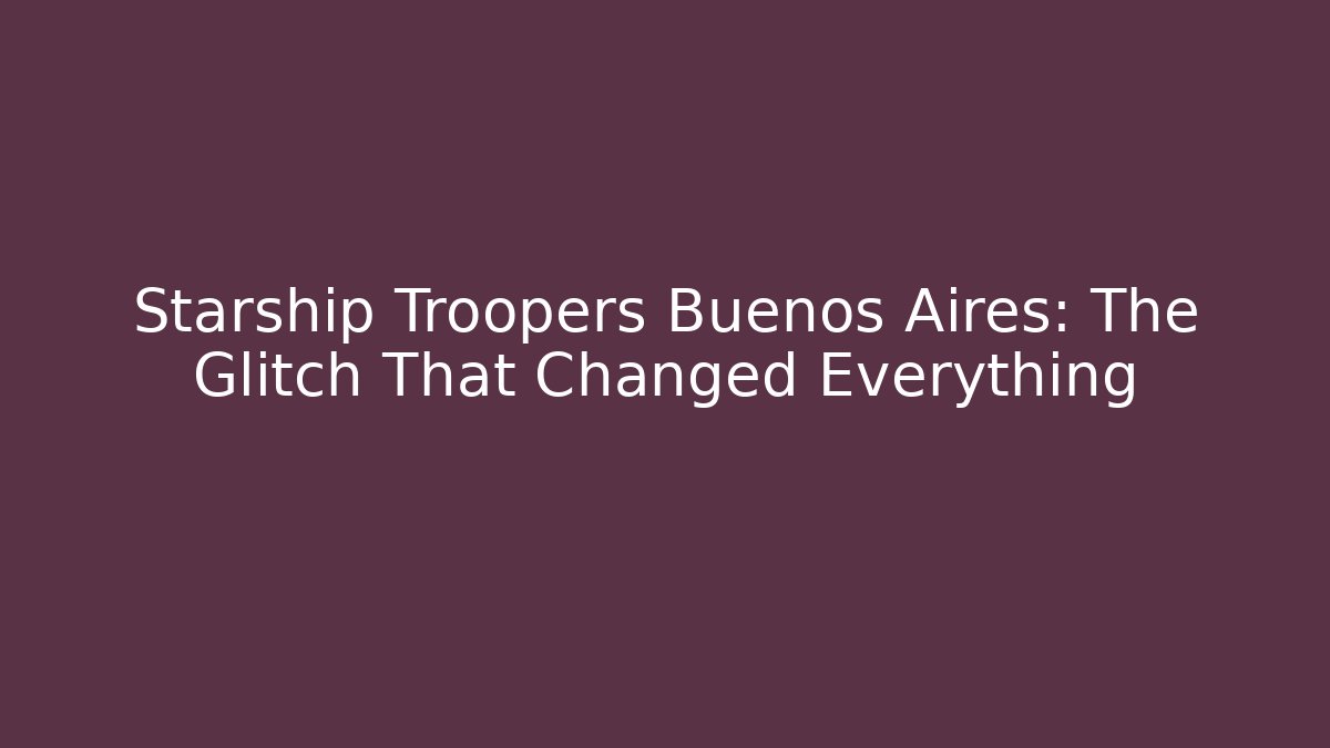 Starship Troopers Buenos Aires: The Glitch That Changed Everything