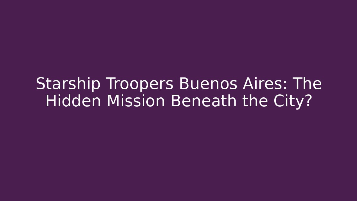 Starship Troopers Buenos Aires: The Hidden Mission Beneath the City?