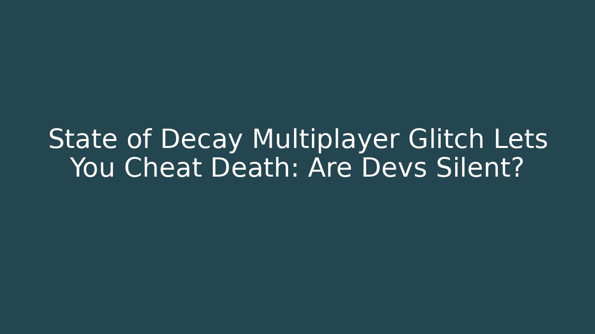 State of Decay Multiplayer Glitch Lets You Cheat Death: Are Devs Silent?