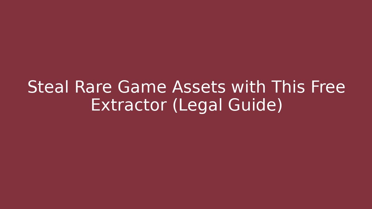 Steal Rare Game Assets with This Free Extractor (Legal Guide)