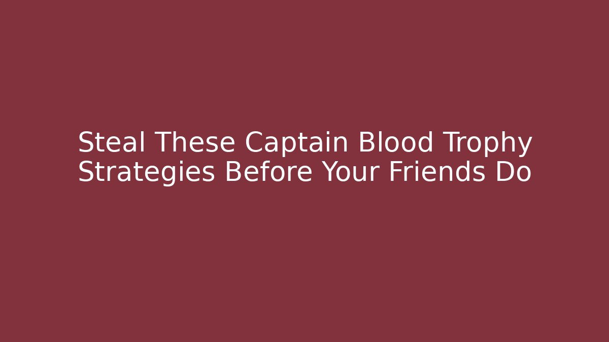 Steal These Captain Blood Trophy Strategies Before Your Friends Do