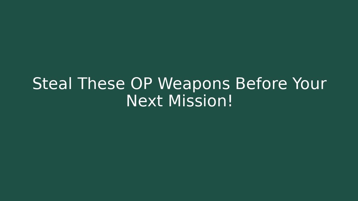 Steal These OP Weapons Before Your Next Mission!
