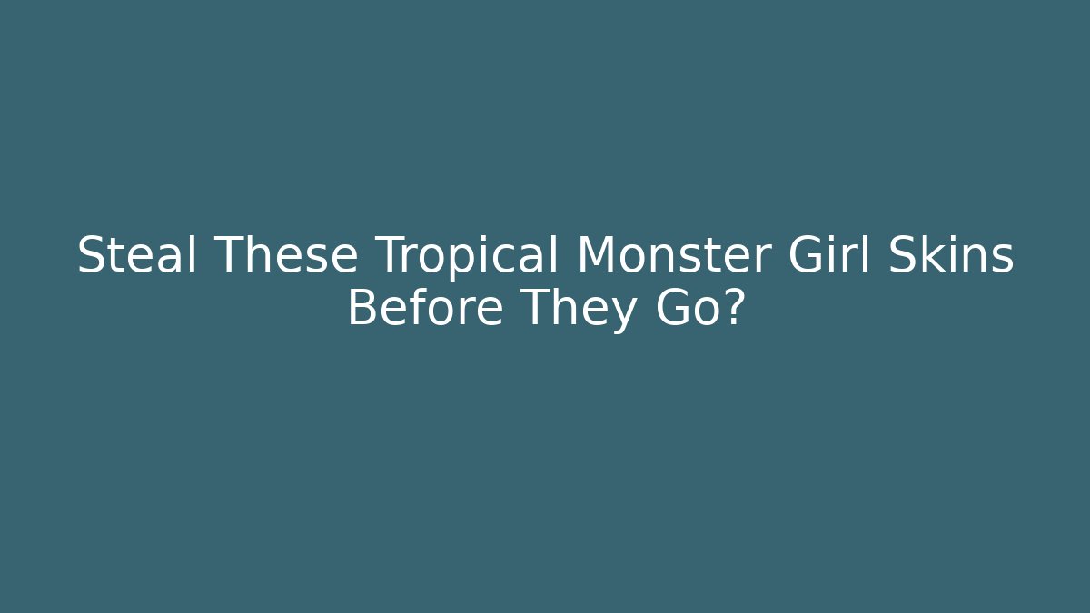 Steal These Tropical Monster Girl Skins Before They Go?