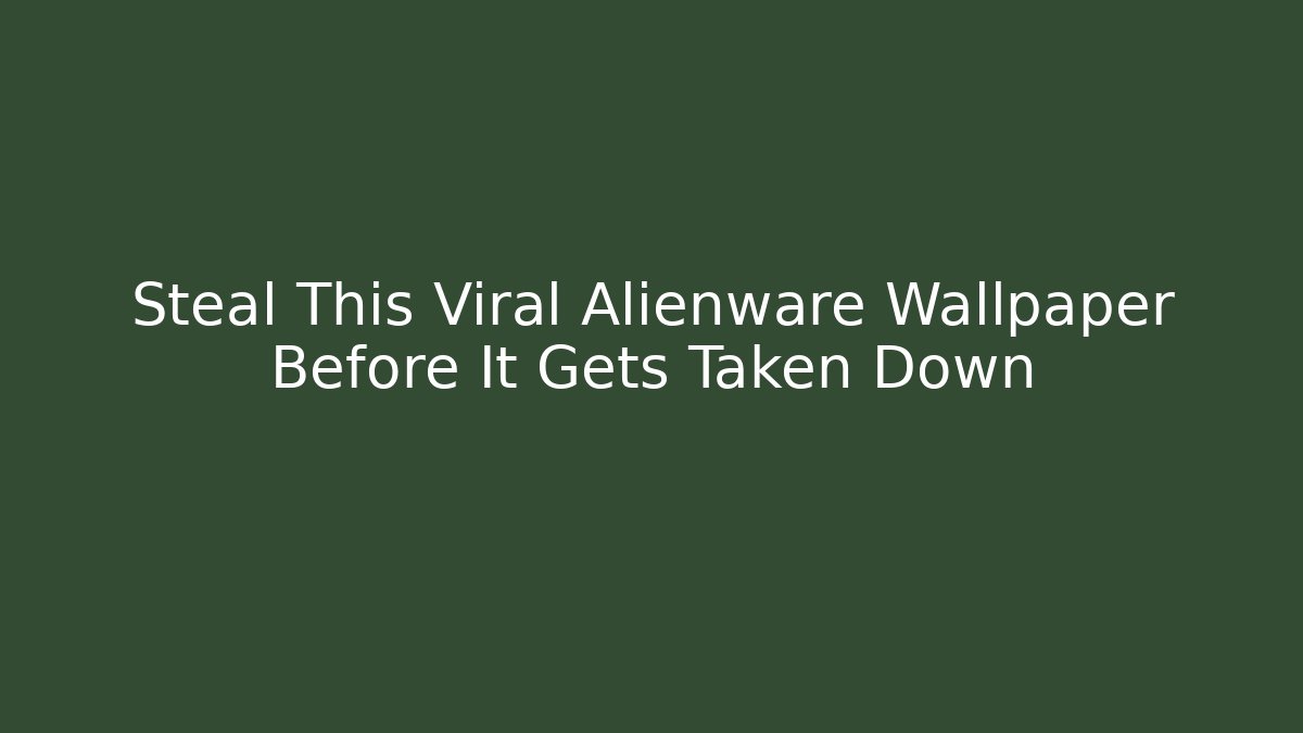 Steal This Viral Alienware Wallpaper Before It Gets Taken Down - Smart Esu