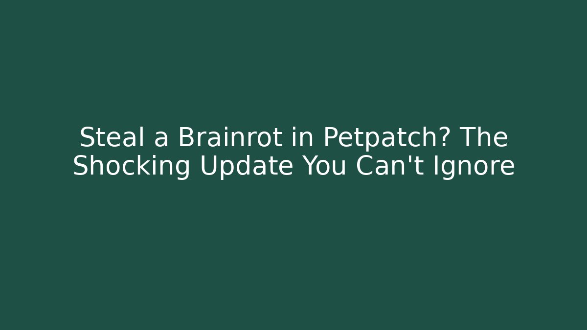 Steal a Brainrot in Petpatch? The Shocking Update You Can't Ignore