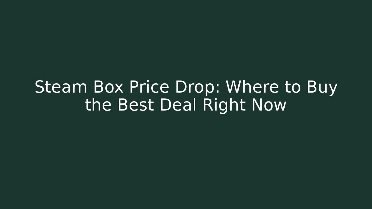 Steam Box Price Drop: Where to Buy the Best Deal Right Now