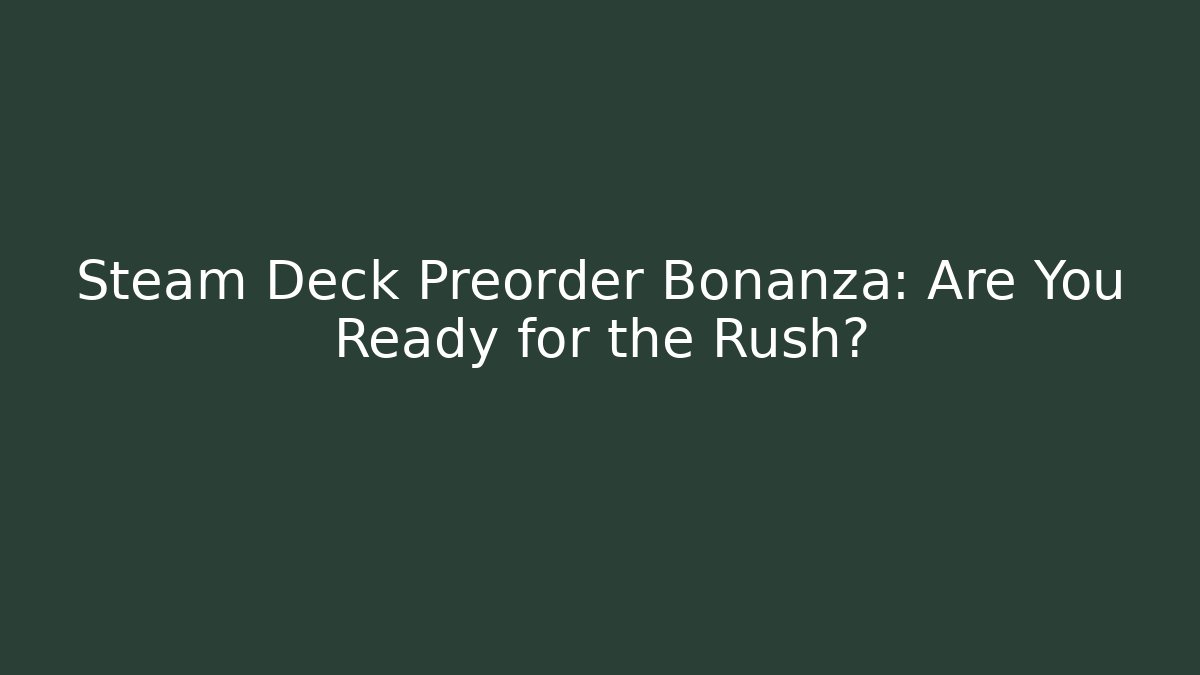 Steam Deck Preorder Bonanza: Are You Ready for the Rush?