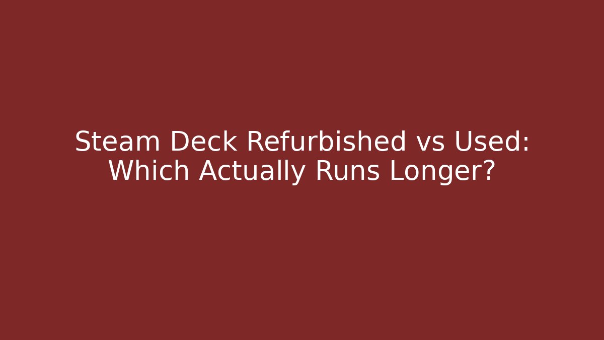 Steam Deck Refurbished vs Used: Which Actually Runs Longer?