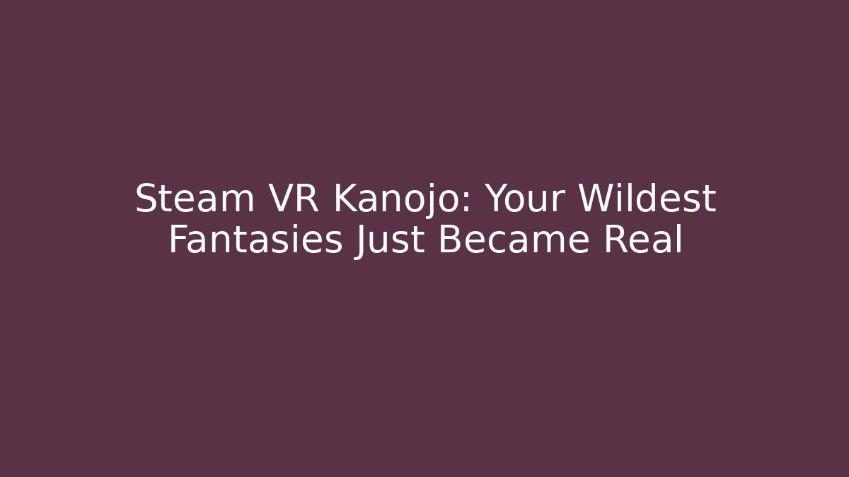 Steam VR Kanojo: Your Wildest Fantasies Just Became Real
