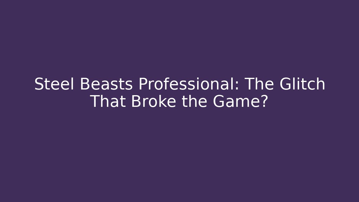 Steel Beasts Professional: The Glitch That Broke the Game?