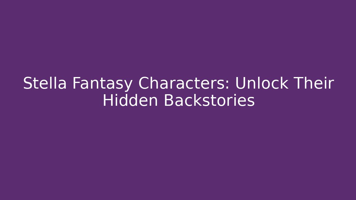 Stella Fantasy Characters: Unlock Their Hidden Backstories