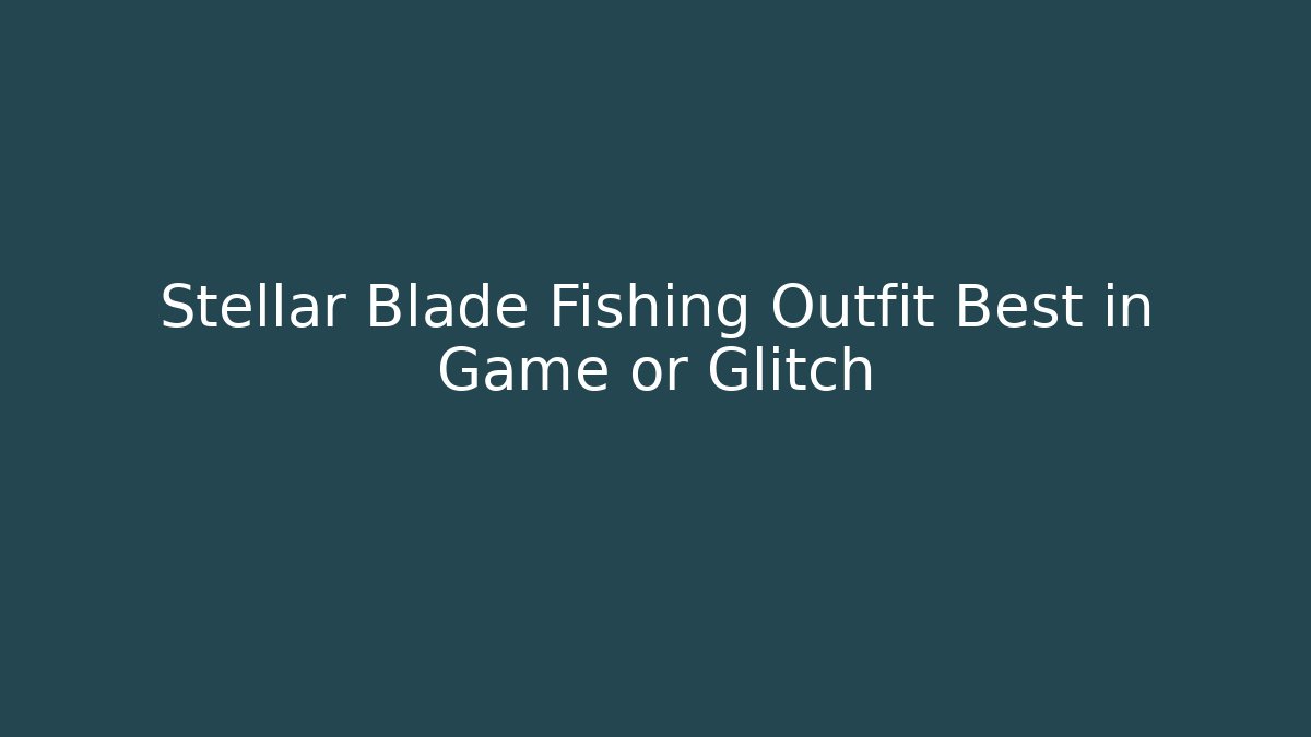 Stellar Blade Fishing Outfit Best in Game or Glitch