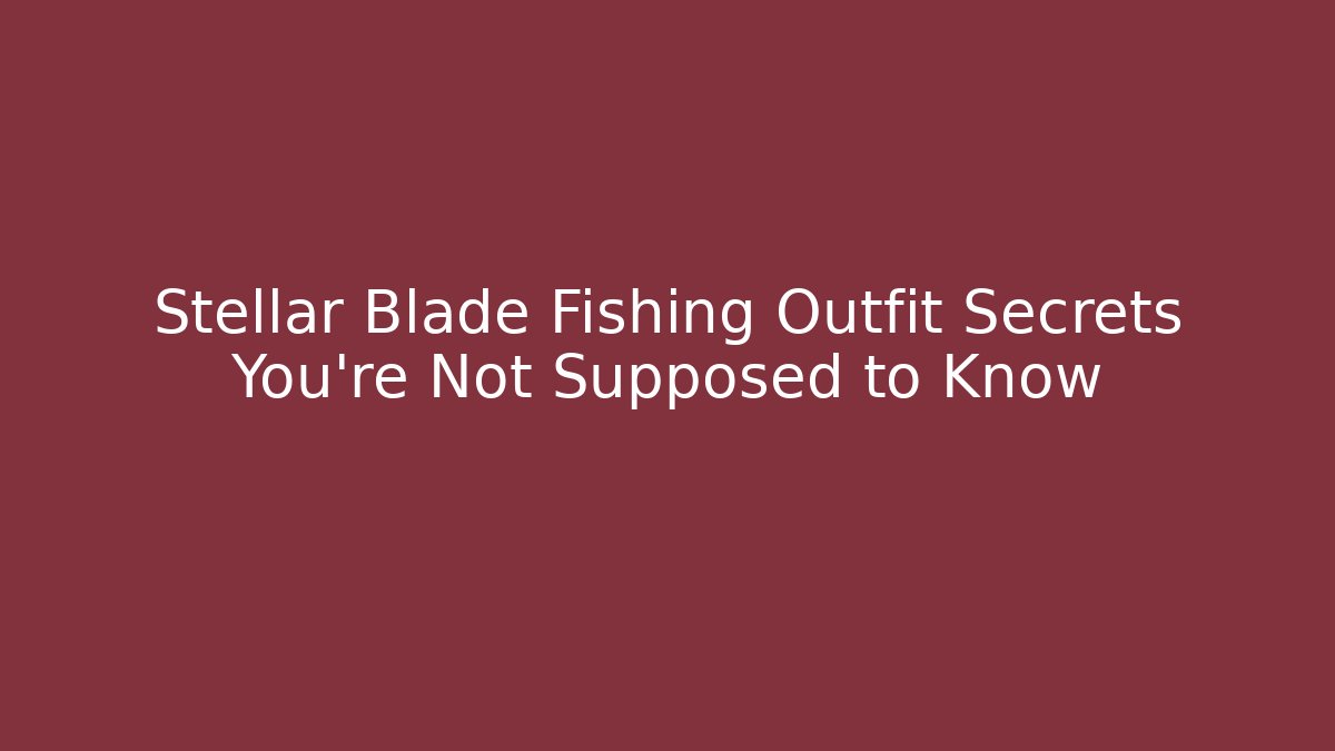 Stellar Blade Fishing Outfit Secrets You’re Not Supposed to Know