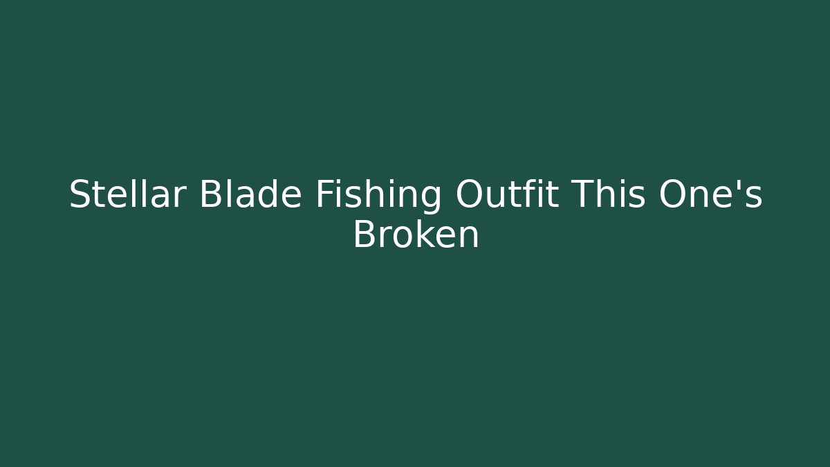 Stellar Blade Fishing Outfit This One’s Broken
