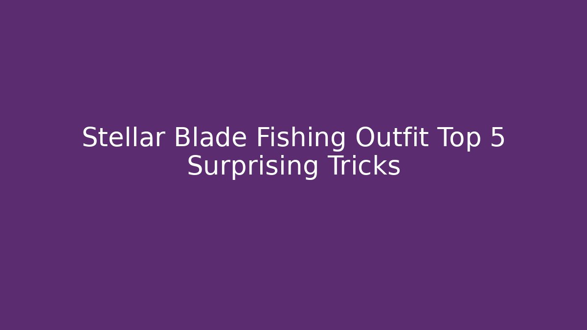 Stellar Blade Fishing Outfit Top 5 Surprising Tricks