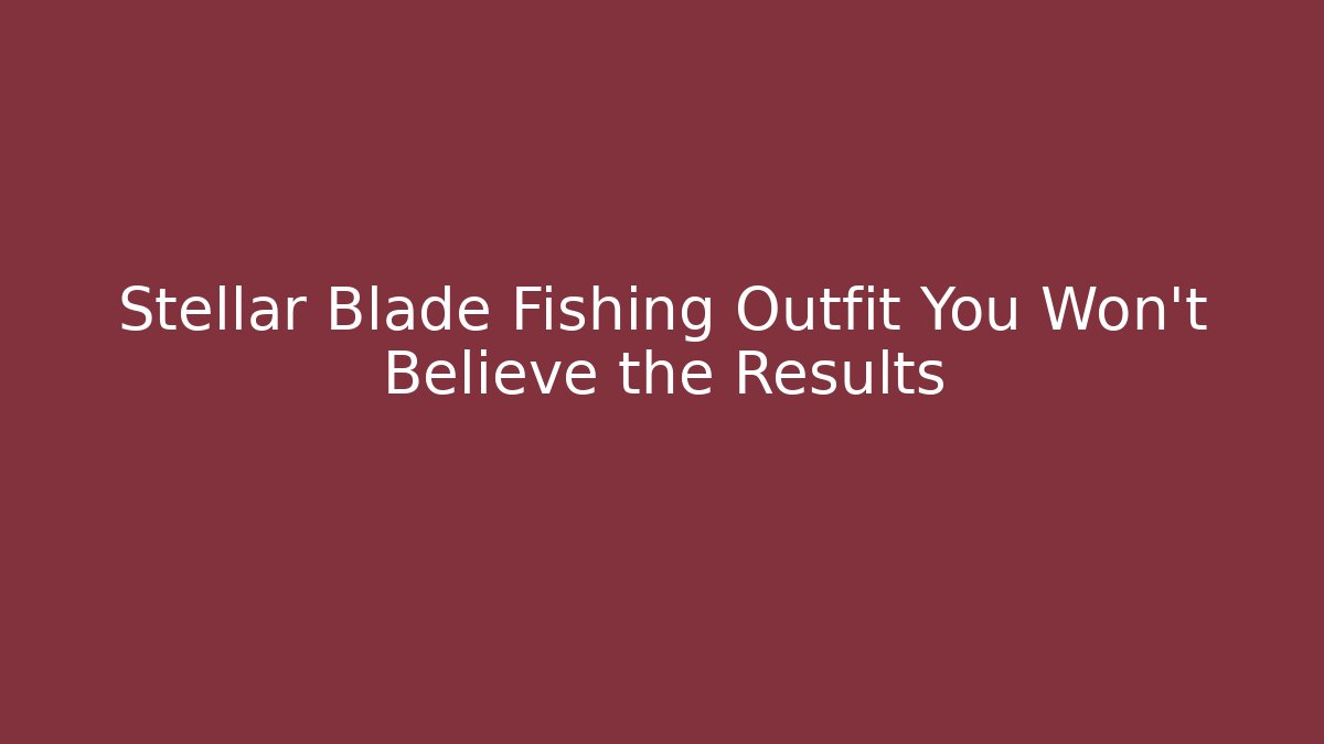 Stellar Blade Fishing Outfit You Won’t Believe the Results