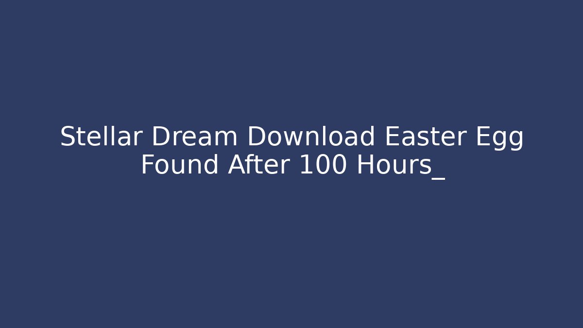 Stellar Dream Download Easter Egg Found After 100 Hours_