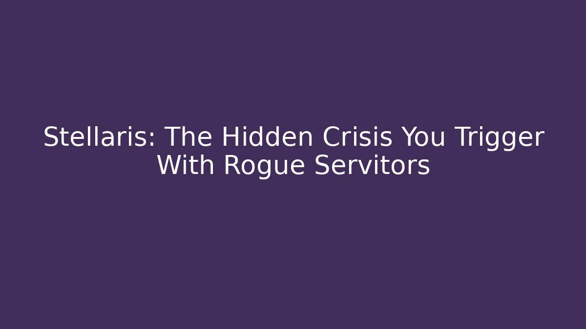 Stellaris: The Hidden Crisis You Trigger With Rogue Servitors