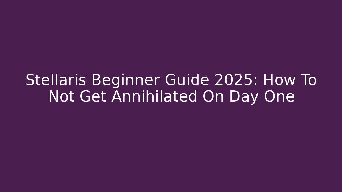 Stellaris Beginner Guide 2025: How To Not Get Annihilated On Day One
