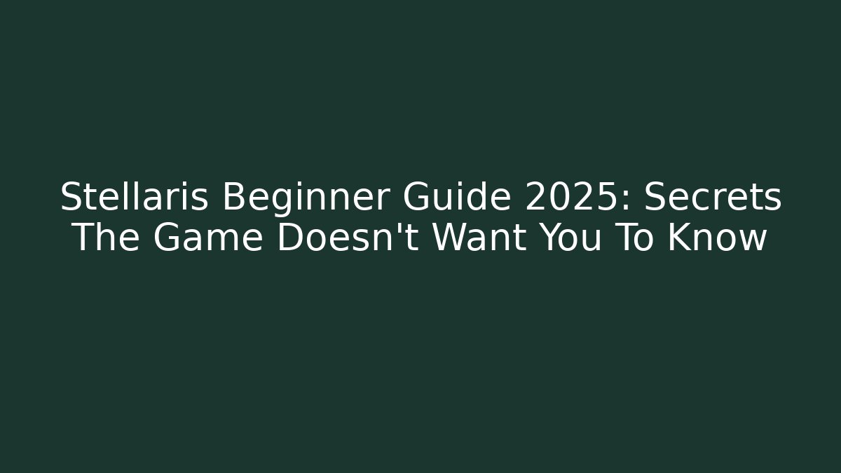 Stellaris Beginner Guide 2025: Secrets The Game Doesn’t Want You To Know