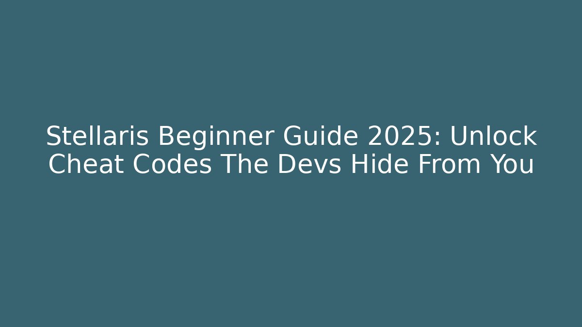 Stellaris Beginner Guide 2025: Unlock Cheat Codes The Devs Hide From You