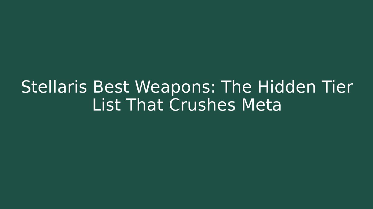 Stellaris Best Weapons: The Hidden Tier List That Crushes Meta