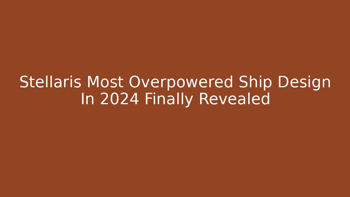 Stellaris Most Overpowered Ship Design In 2024 Finally Revealed