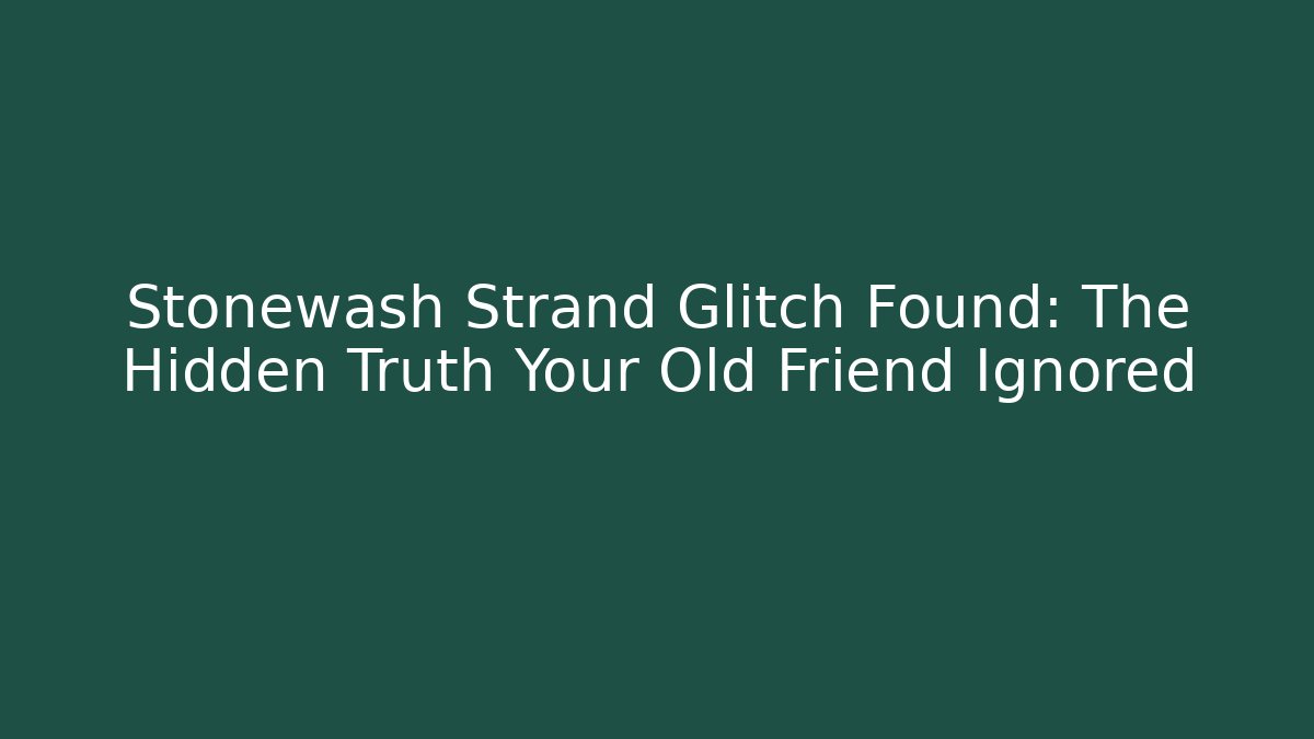 Stonewash Strand Glitch Found: The Hidden Truth Your Old Friend Ignored
