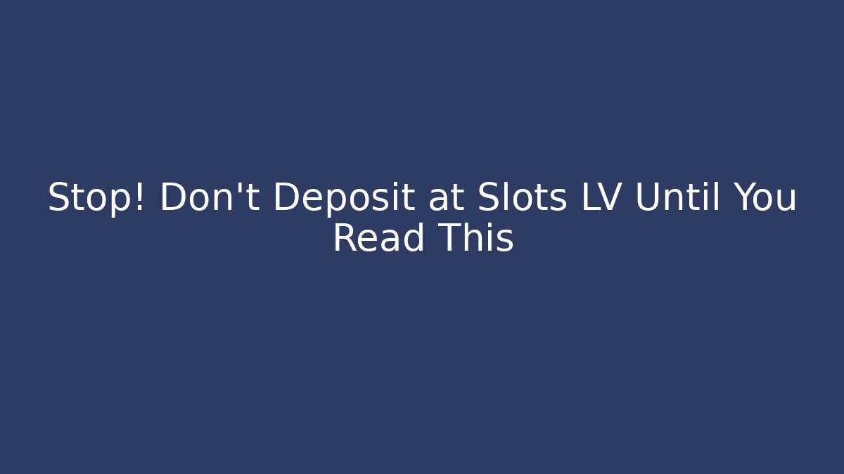 Stop! Don’t Deposit at Slots LV Until You Read This