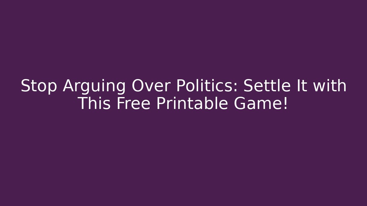 Stop Arguing Over Politics: Settle It with This Free Printable Game!