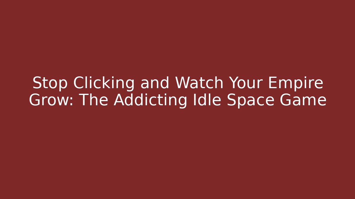 Stop Clicking and Watch Your Empire Grow: The Addicting Idle Space Game