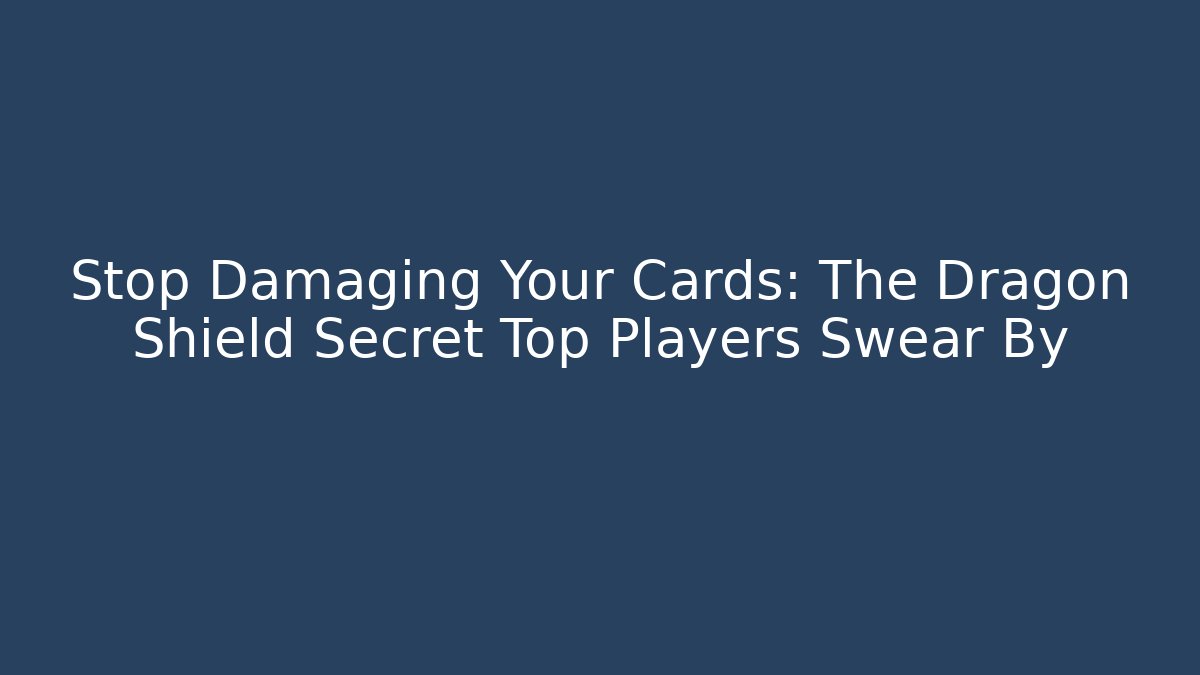 Stop Damaging Your Cards: The Dragon Shield Secret Top Players Swear By