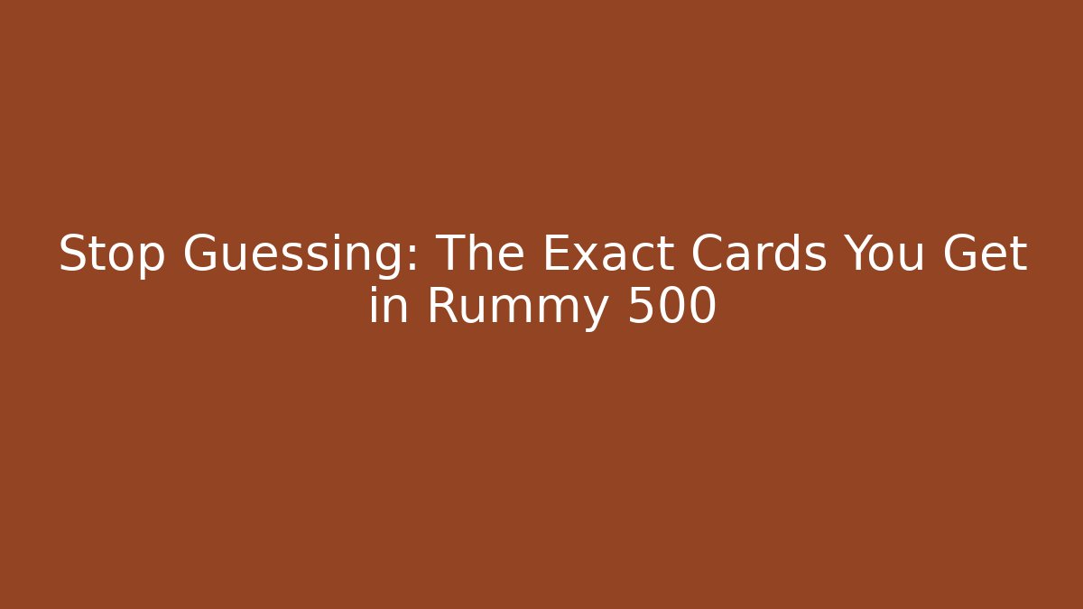 Stop Guessing: The Exact Cards You Get in Rummy 500