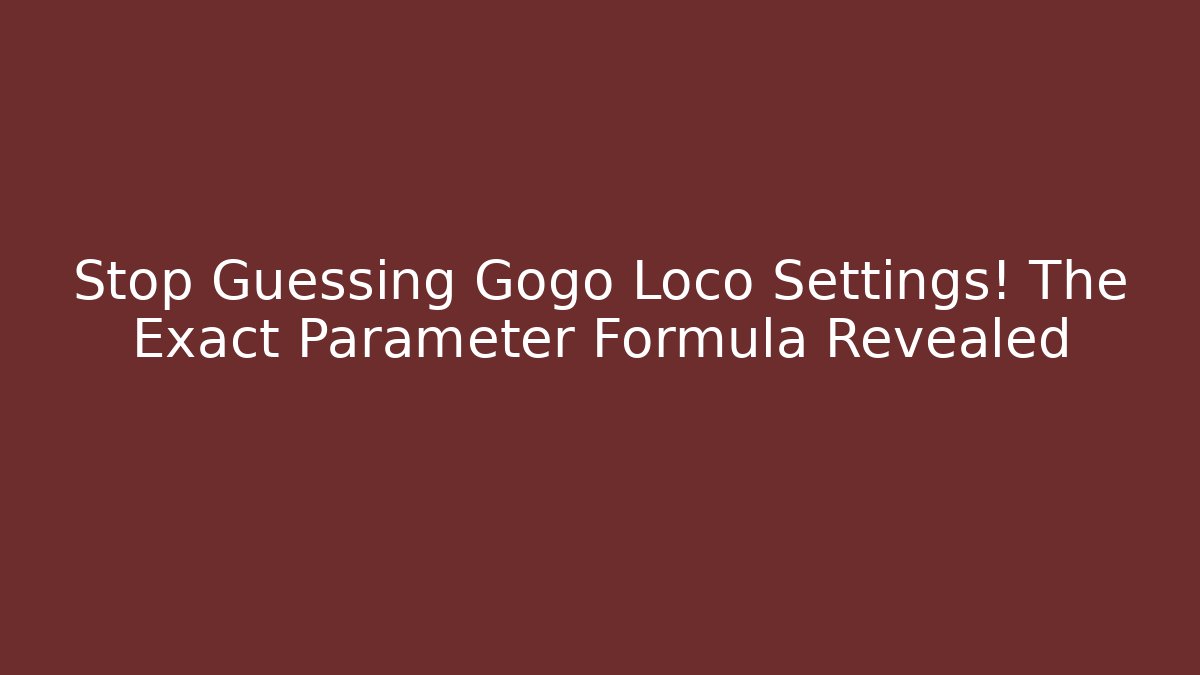 Stop Guessing Gogo Loco Settings! The Exact Parameter Formula Revealed