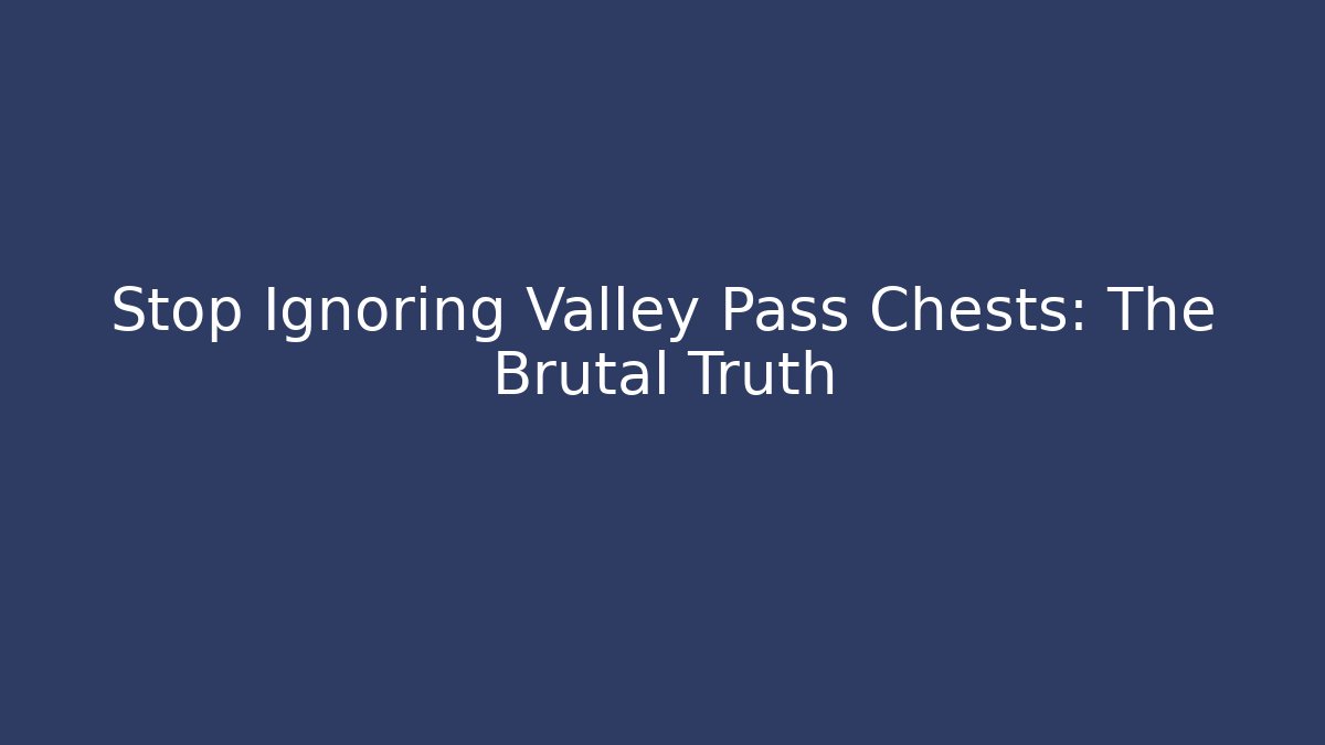 Stop Ignoring Valley Pass Chests: The Brutal Truth