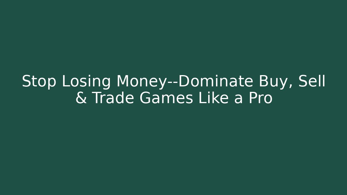 Stop Losing Money—Dominate Buy, Sell & Trade Games Like a Pro