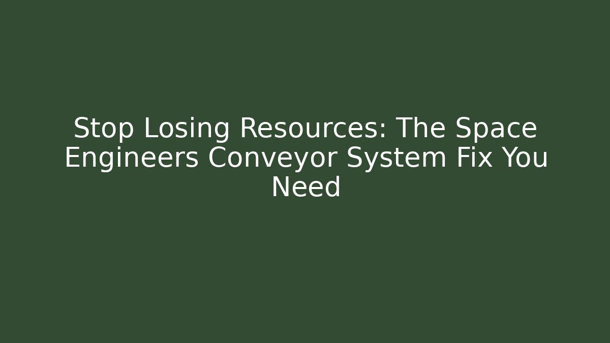 Stop Losing Resources: The Space Engineers Conveyor System Fix You Need - Smart Esu