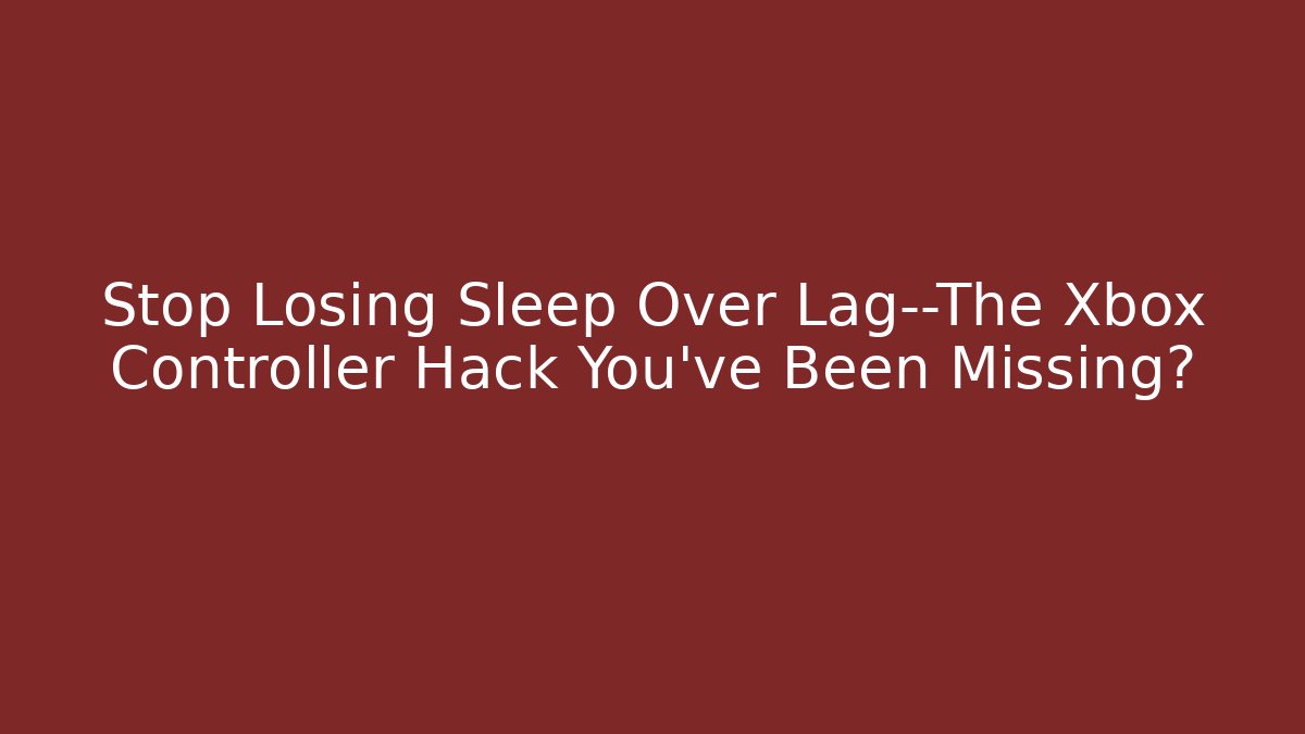 Stop Losing Sleep Over Lag—The Xbox Controller Hack You’ve Been Missing?
