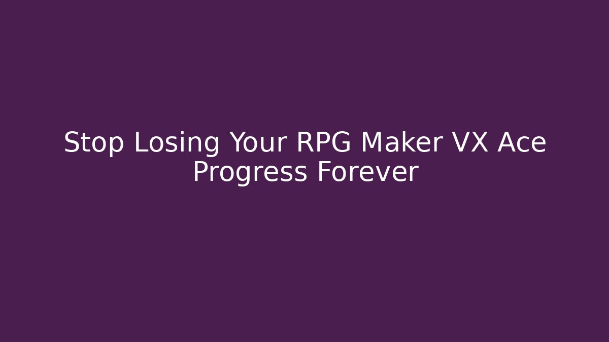 Stop Losing Your RPG Maker VX Ace Progress Forever
