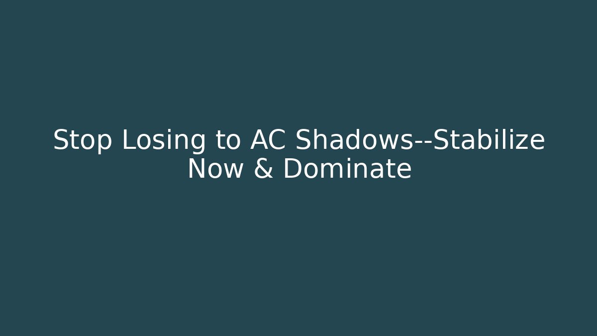 Stop Losing to AC Shadows—Stabilize Now & Dominate