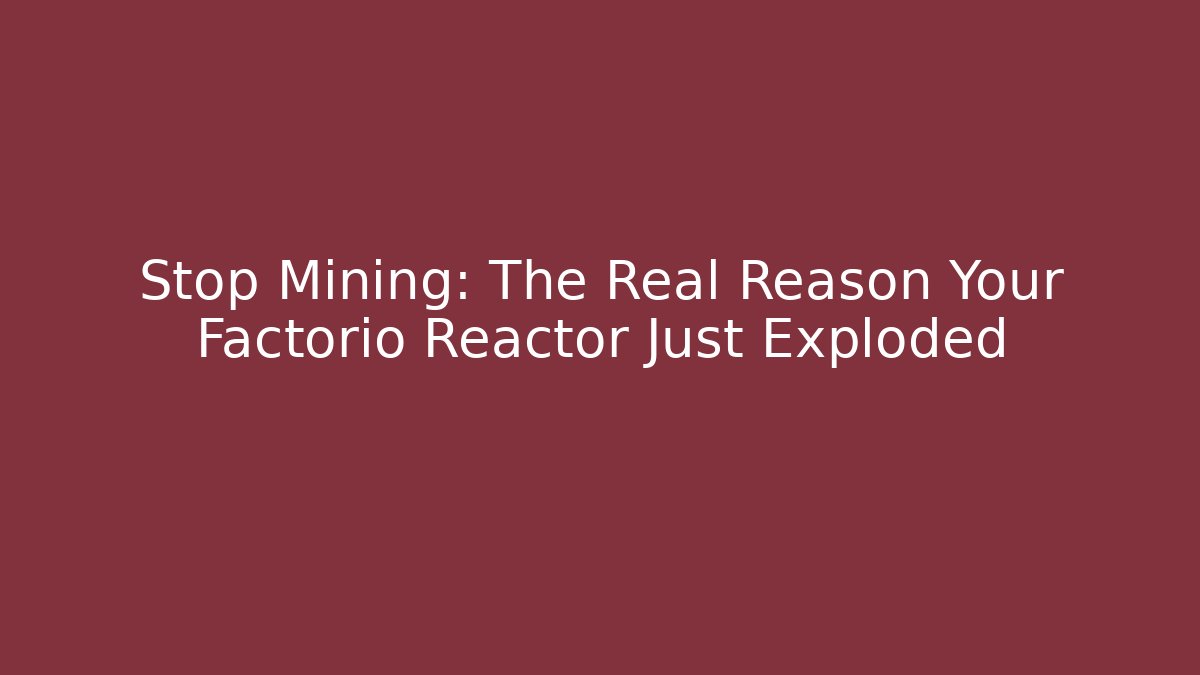 Stop Mining: The Real Reason Your Factorio Reactor Just Exploded