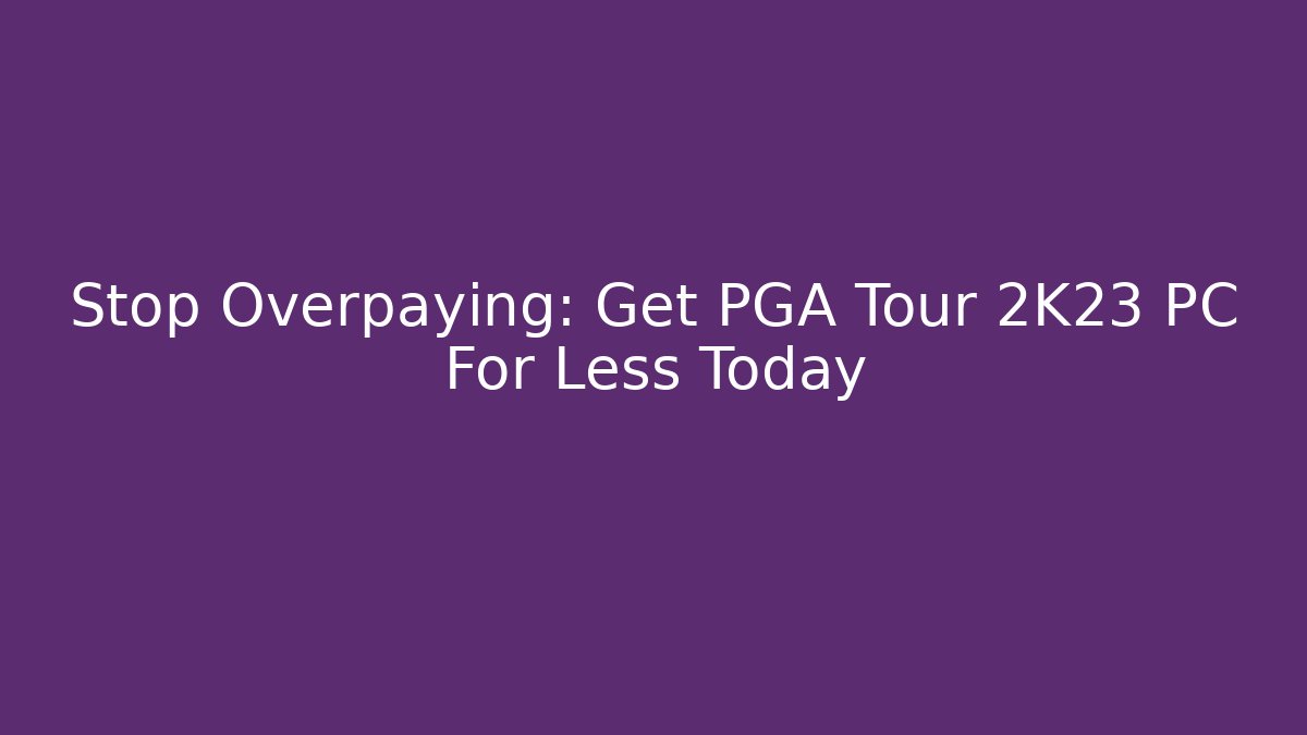 Stop Overpaying: Get PGA Tour 2K23 PC For Less Today - Smart Esu