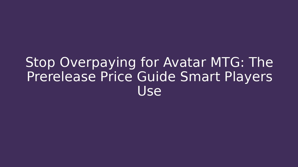 Stop Overpaying for Avatar MTG: The Prerelease Price Guide Smart Players Use