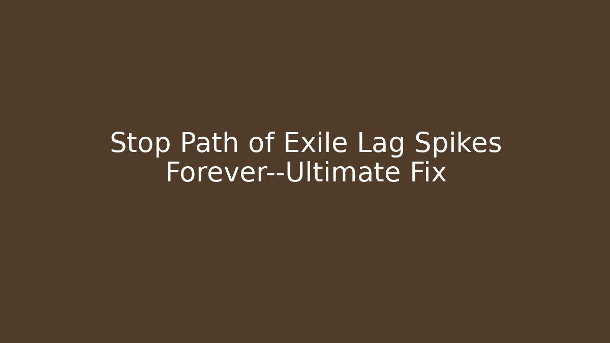 Stop Path of Exile Lag Spikes Forever—Ultimate Fix