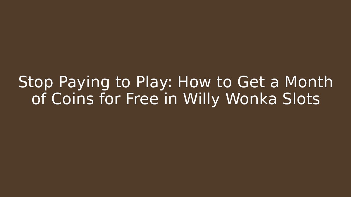 Stop Paying to Play: How to Get a Month of Coins for Free in Willy Wonka Slots